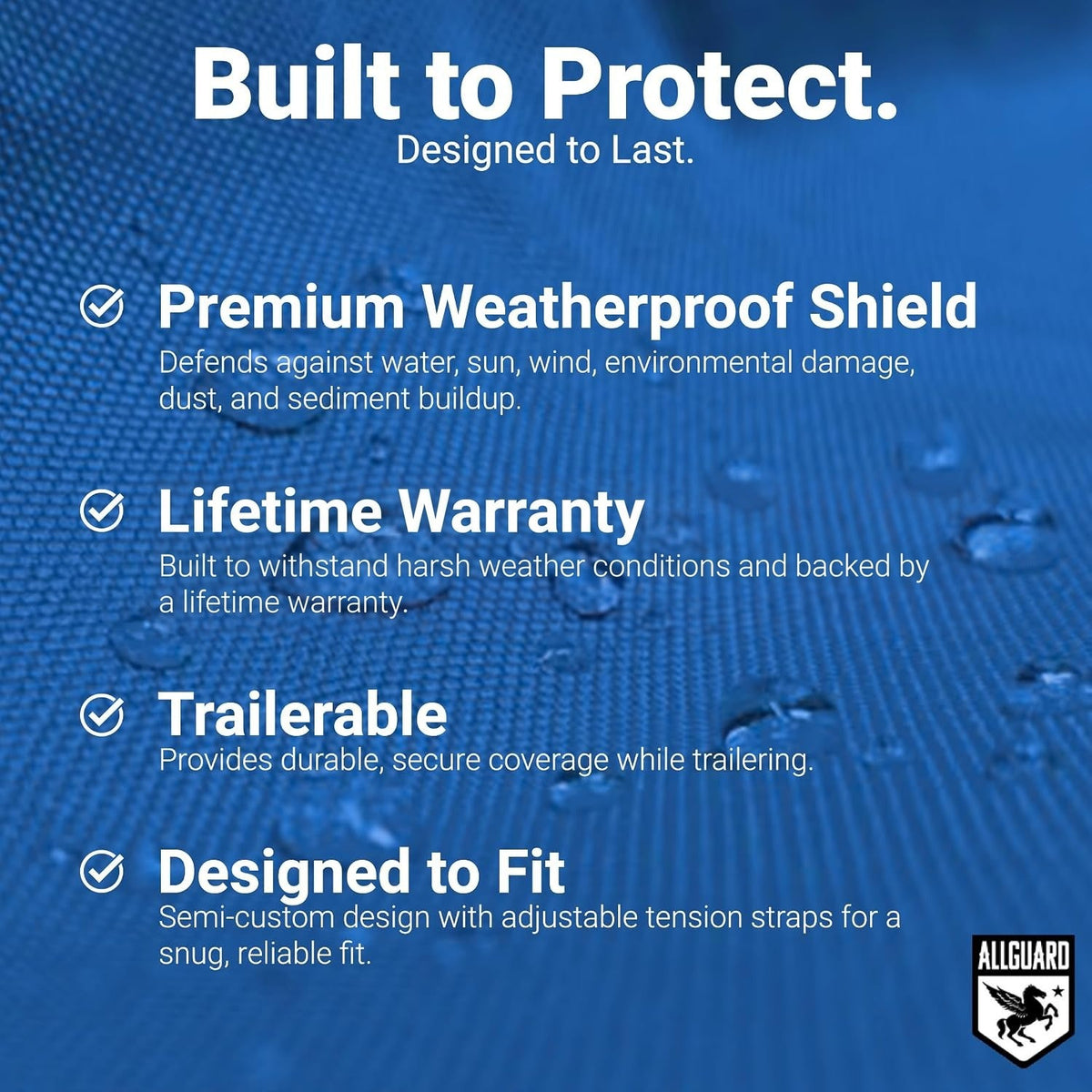 Built to Protect: Premium Weatherproof Shield, Lifetime Warranty, Trailerable and Designed to Fit, over blue cover fabric with water beading