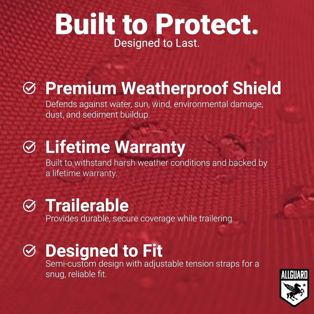 Built to Protect: Premium Weatherproof Shield, Lifetime Warranty, Trailerable and Designed to Fit, over red cover fabric with water beading