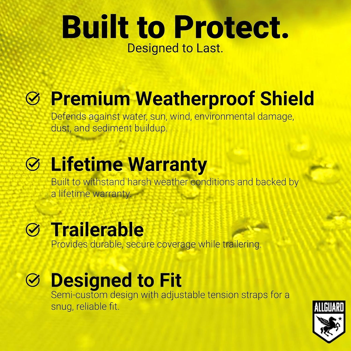 Built to Protect: Premium Weatherproof Shield, Lifetime Warranty, Trailerable and Designed to Fit, over yellow cover fabric with water beading